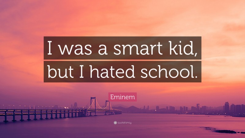 Eminem Quote: “I was a smart kid, but I hated school.”