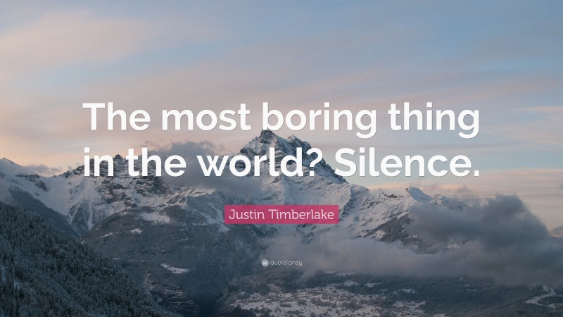 Justin Timberlake Quote: “The most boring thing in the world? Silence.”