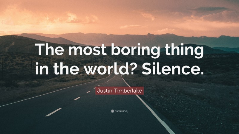 Justin Timberlake Quote: “The most boring thing in the world? Silence.”
