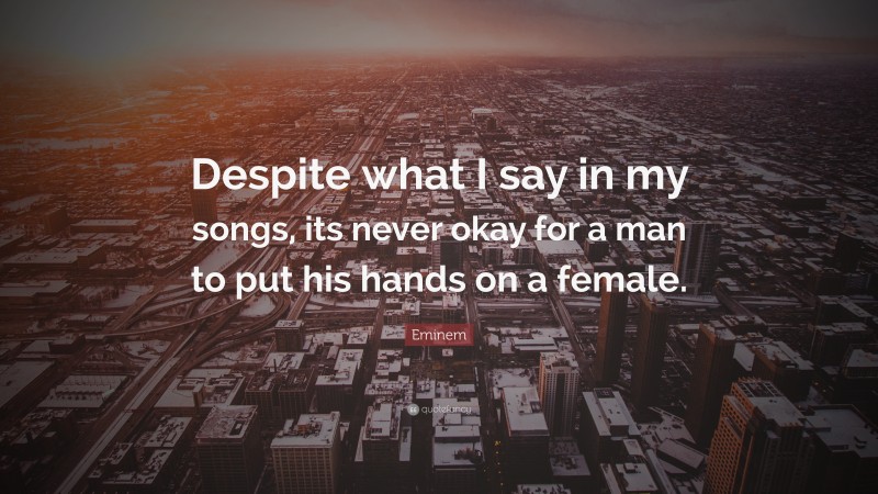 Eminem Quote: “Despite what I say in my songs, its never okay for a man to put his hands on a female.”