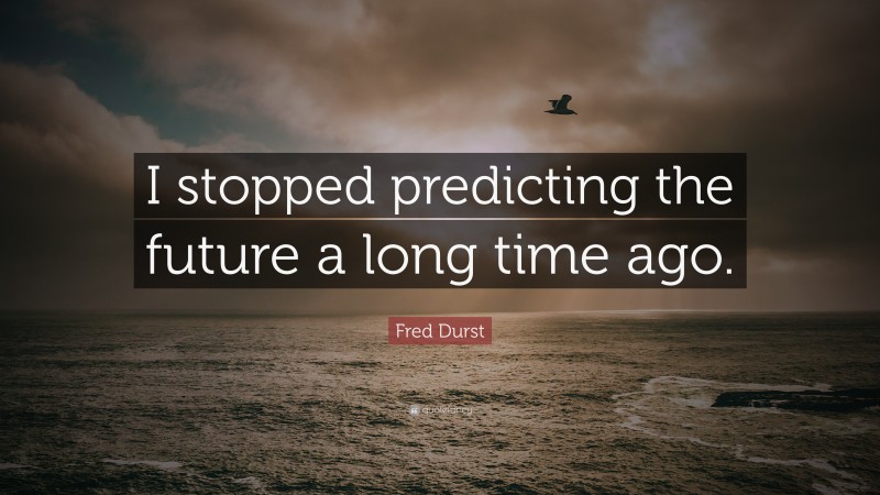 Fred Durst Quote: “I stopped predicting the future a long time ago.”