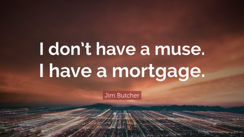 Jim Butcher Quote: “I don’t have a muse. I have a mortgage.”