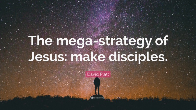 David Platt Quote: “The mega-strategy of Jesus: make disciples.”