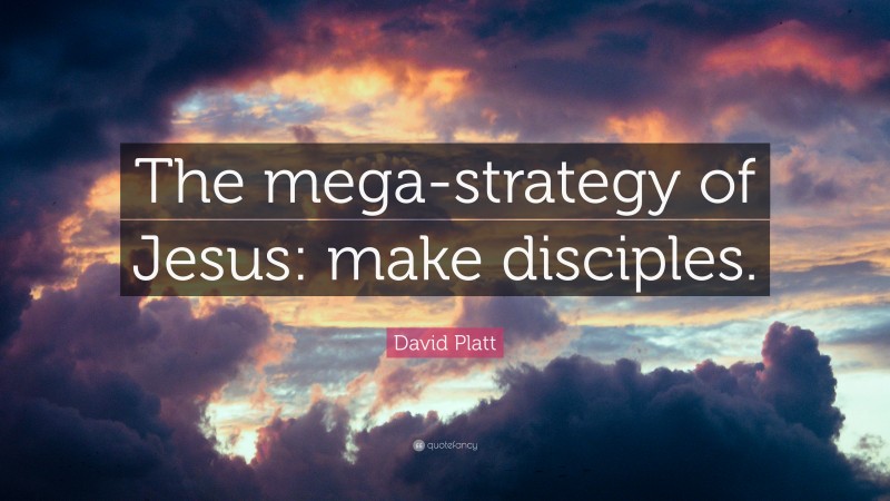 David Platt Quote: “The mega-strategy of Jesus: make disciples.”