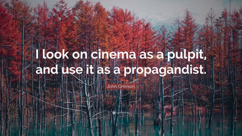 John Grierson Quote: “I look on cinema as a pulpit, and use it as a propagandist.”