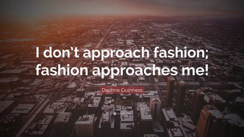 Daphne Guinness Quote: “I don’t approach fashion; fashion approaches me!”