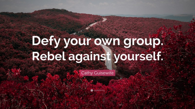 Cathy Guisewite Quote: “Defy your own group. Rebel against yourself.”