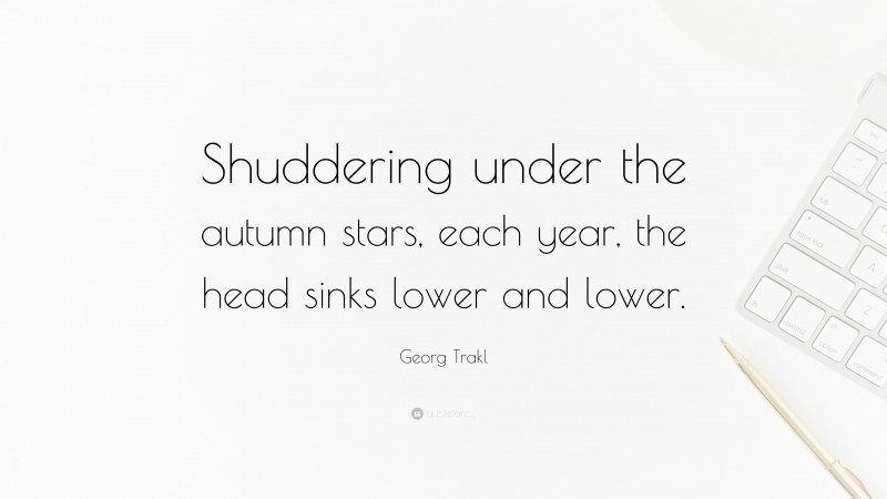 Georg Trakl Quote: “Shuddering under the autumn stars, each year, the head sinks lower and lower.”