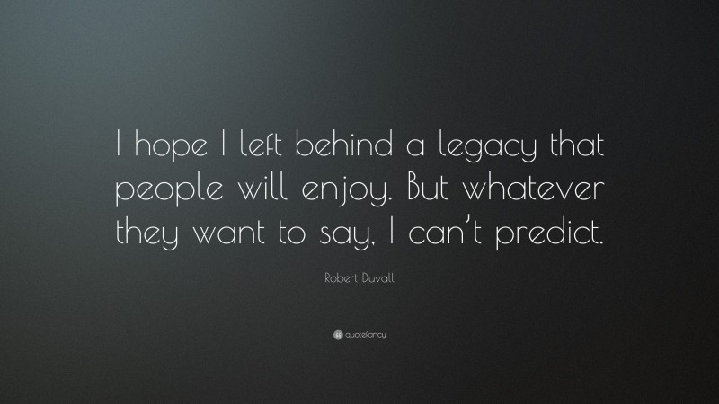Robert Duvall Quote: “I hope I left behind a legacy that people will enjoy. But whatever they want to say, I can’t predict.”