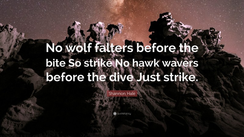 Shannon Hale Quote: “No wolf falters before the bite So strike No hawk wavers before the dive Just strike.”