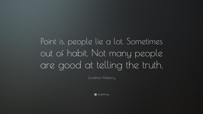 Jonathan Maberry Quote: “Point is, people lie a lot. Sometimes out of habit. Not many people are good at telling the truth.”