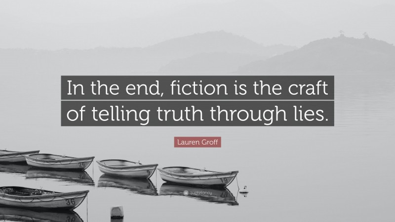 Lauren Groff Quote: “In the end, fiction is the craft of telling truth through lies.”