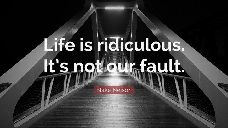 Blake Nelson Quote: “Life is ridiculous. It’s not our fault.”