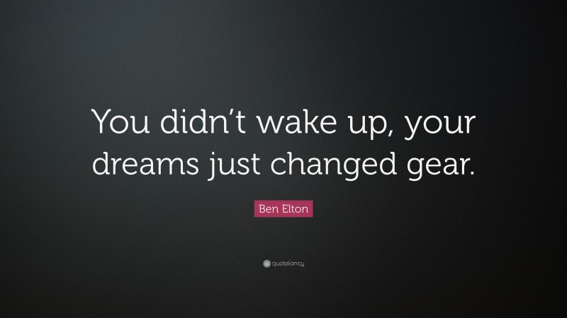 Ben Elton Quote: “You didn’t wake up, your dreams just changed gear.”