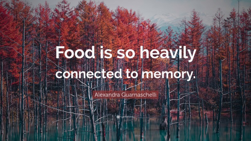 Alexandra Guarnaschelli Quote: “Food is so heavily connected to memory.”