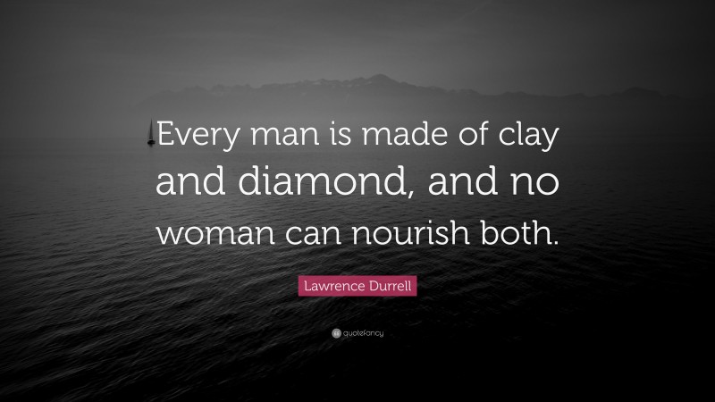 Lawrence Durrell Quote: “Every man is made of clay and diamond, and no woman can nourish both.”