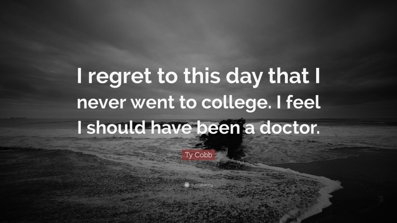 Ty Cobb Quote: “I regret to this day that I never went to college. I feel I should have been a doctor.”