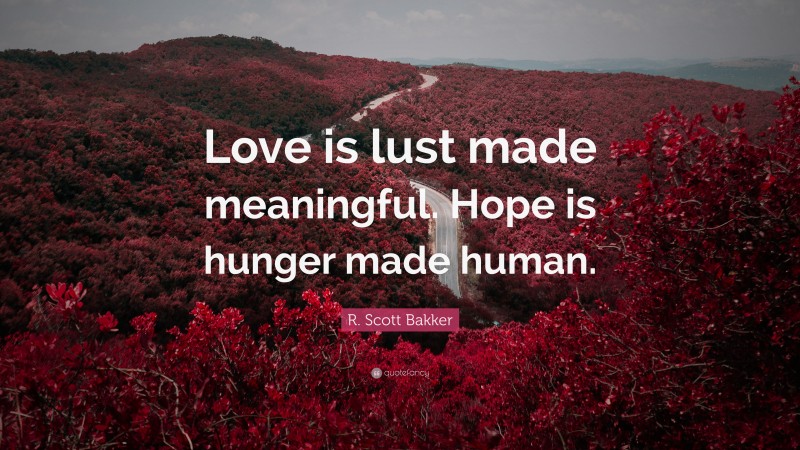 R. Scott Bakker Quote: “Love is lust made meaningful. Hope is hunger made human.”
