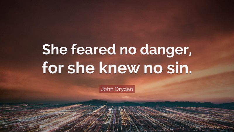 John Dryden Quote: “She feared no danger, for she knew no sin.”