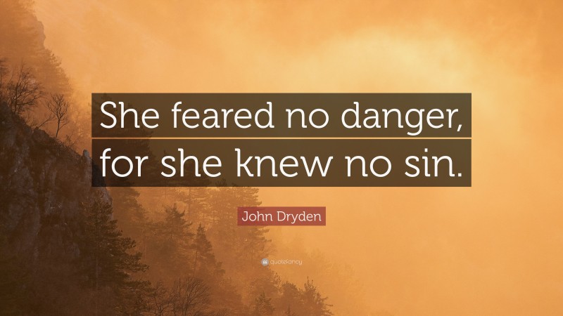 John Dryden Quote: “She feared no danger, for she knew no sin.”