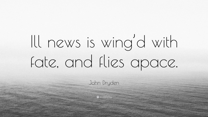 John Dryden Quote: “Ill news is wing’d with fate, and flies apace.”