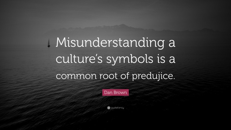 Dan Brown Quote: “Misunderstanding a culture’s symbols is a common root of predujice.”