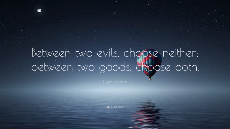 Tryon Edwards Quote: “Between two evils, choose neither; between two goods, choose both.”