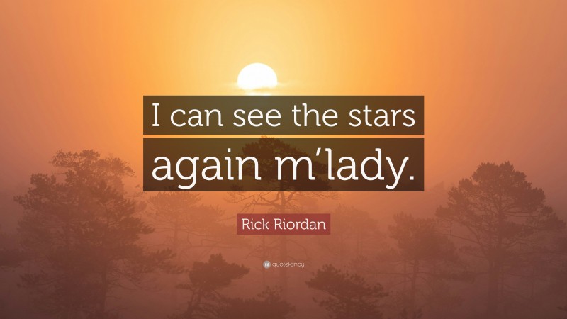 Rick Riordan Quote: “I can see the stars again m’lady.”