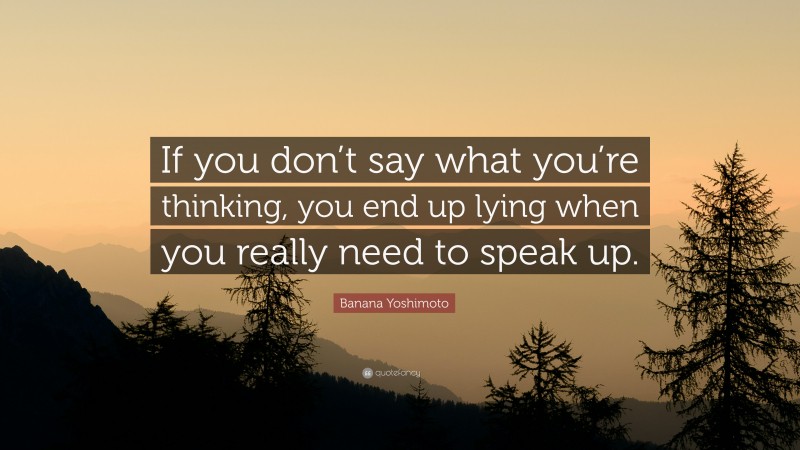 Banana Yoshimoto Quote: “If you don’t say what you’re thinking, you end up lying when you really need to speak up.”