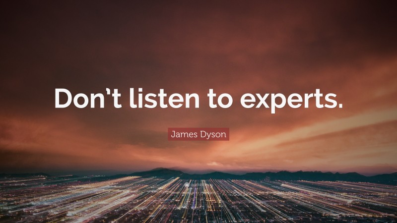 James Dyson Quote: “Don’t listen to experts.”