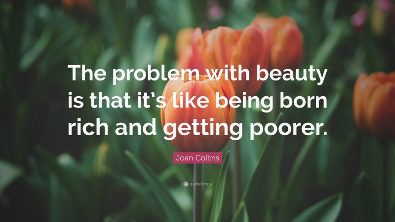 Joan Collins Quote: “The problem with beauty is that it’s like being born rich and getting poorer.”