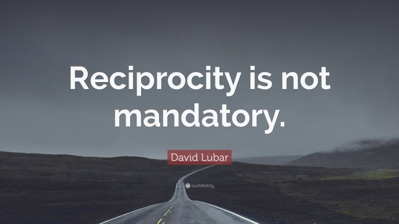 David Lubar Quote: “Reciprocity is not mandatory.”