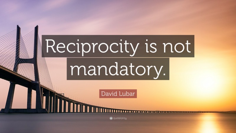 David Lubar Quote: “Reciprocity is not mandatory.”