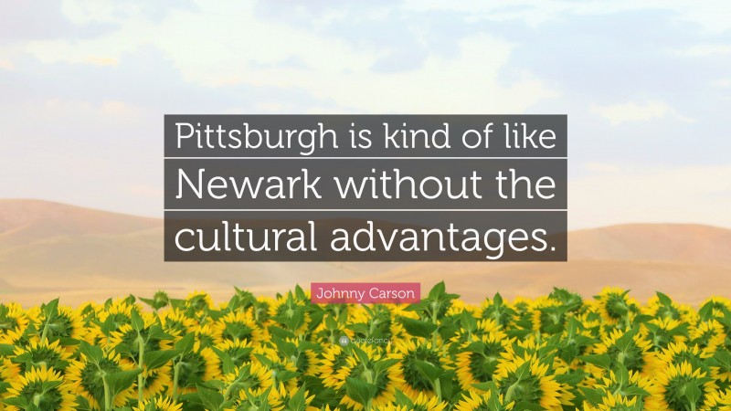 Johnny Carson Quote: “Pittsburgh is kind of like Newark without the cultural advantages.”