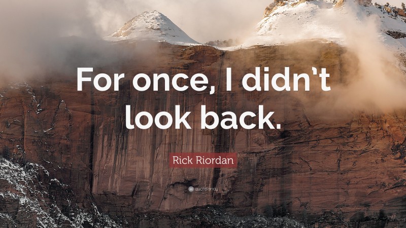 Rick Riordan Quote: “For once, I didn’t look back.”