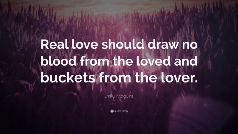 Emily Maguire Quote: “Real love should draw no blood from the loved and buckets from the lover.”