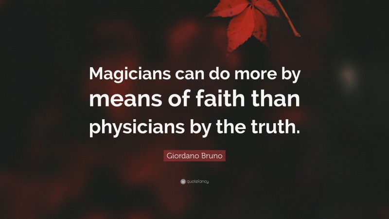 Giordano Bruno Quote: “Magicians can do more by means of faith than physicians by the truth.”