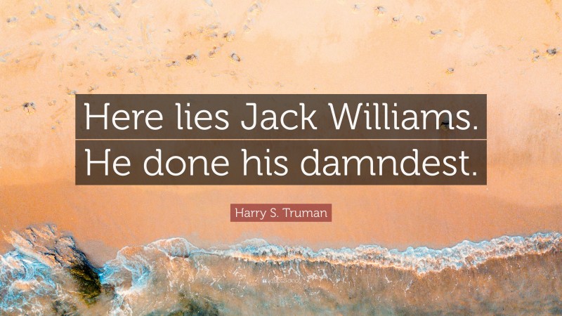 Harry S. Truman Quote: “Here lies Jack Williams. He done his damndest.”