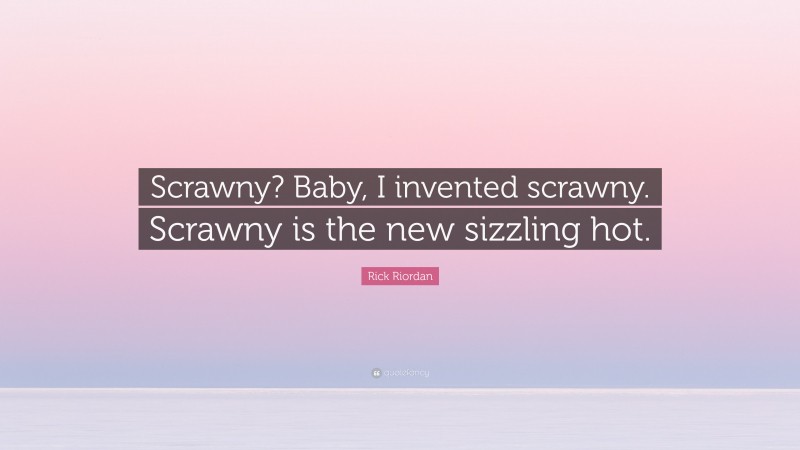 Rick Riordan Quote: “Scrawny? Baby, I invented scrawny. Scrawny is the new sizzling hot.”