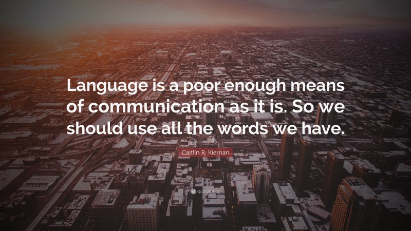 Caitlín R. Kiernan Quote: “Language is a poor enough means of communication as it is. So we should use all the words we have.”