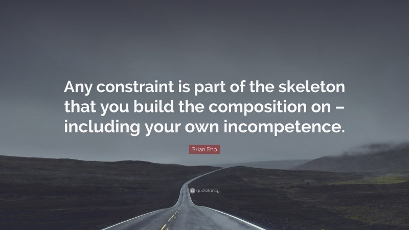 Brian Eno Quote: “Any constraint is part of the skeleton that you build the composition on – including your own incompetence.”
