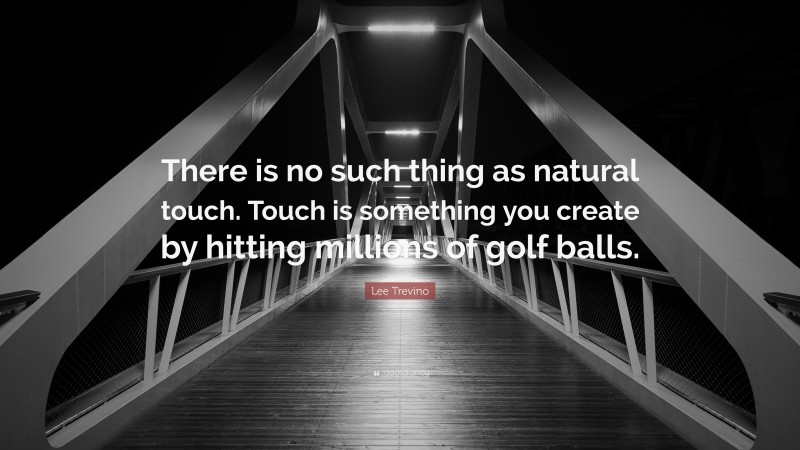 Lee Trevino Quote: “There is no such thing as natural touch. Touch is something you create by hitting millions of golf balls.”
