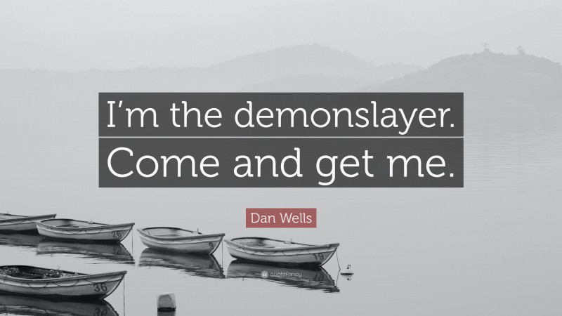 Dan Wells Quote: “I’m the demonslayer. Come and get me.”