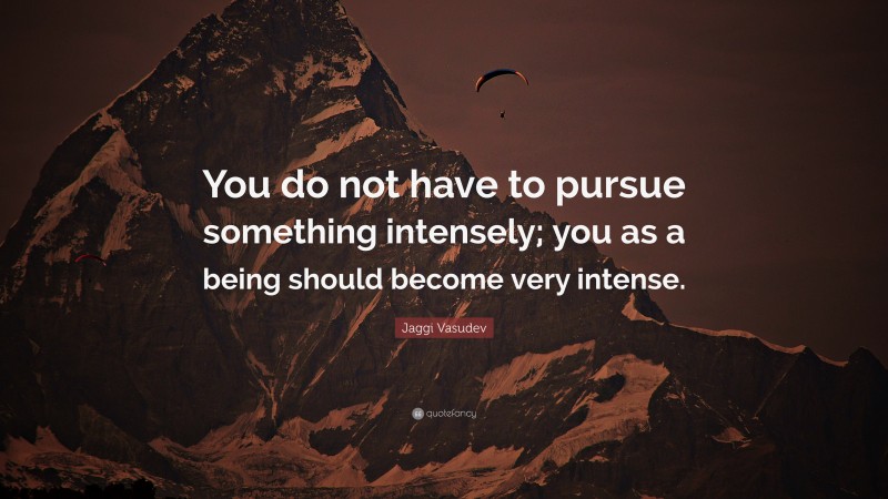 Jaggi Vasudev Quote: “You do not have to pursue something intensely; you as a being should become very intense.”