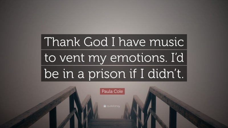 Paula Cole Quote: “Thank God I have music to vent my emotions. I’d be in a prison if I didn’t.”