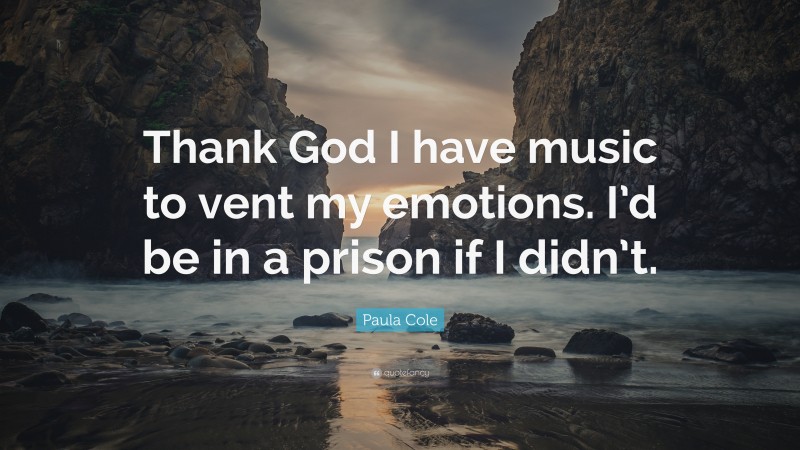 Paula Cole Quote: “Thank God I have music to vent my emotions. I’d be in a prison if I didn’t.”
