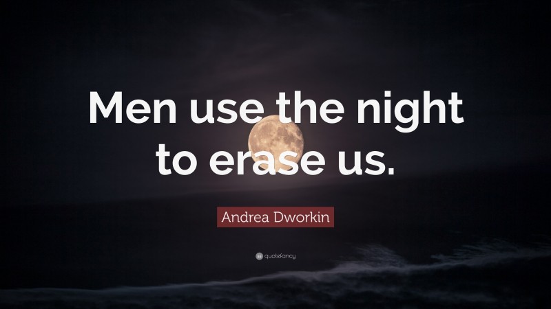Andrea Dworkin Quote: “Men use the night to erase us.”