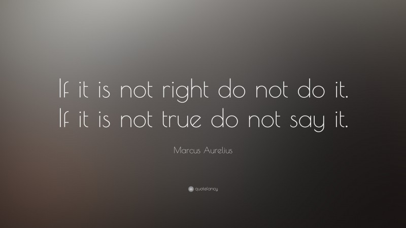 Marcus Aurelius Quote: “If it is not right do not do it. If it is not true do not say it.”