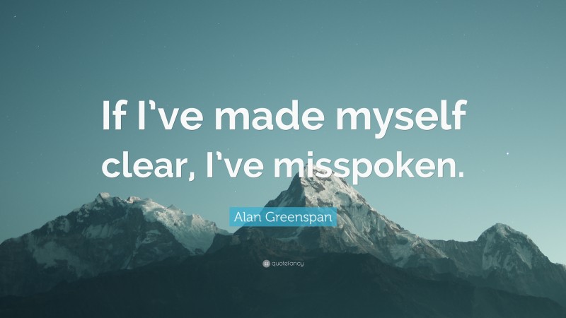 Alan Greenspan Quote: “If I’ve made myself clear, I’ve misspoken.”