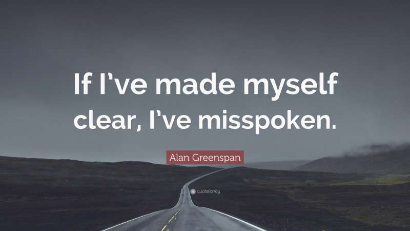 Alan Greenspan Quote: “If I’ve made myself clear, I’ve misspoken.”